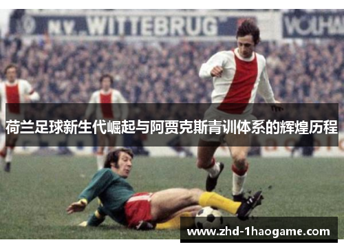 荷兰足球新生代崛起与阿贾克斯青训体系的辉煌历程