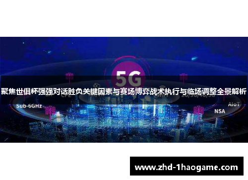 聚焦世俱杯强强对话胜负关键因素与赛场博弈战术执行与临场调整全景解析