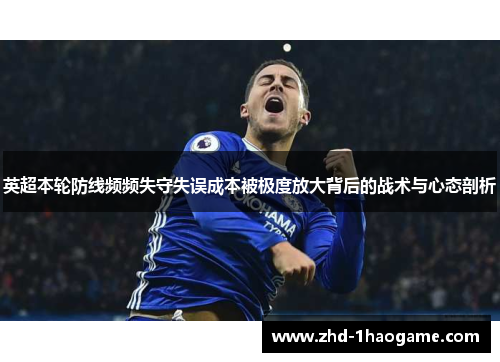 英超本轮防线频频失守失误成本被极度放大背后的战术与心态剖析