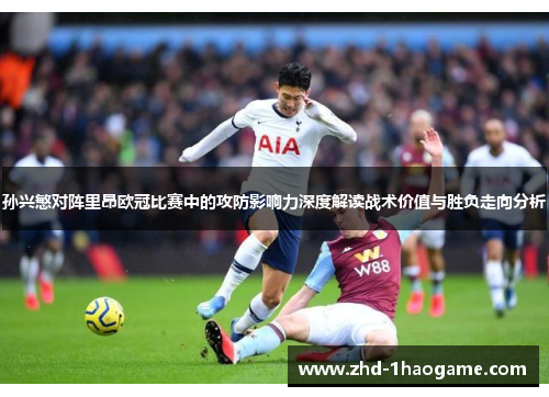 孙兴慜对阵里昂欧冠比赛中的攻防影响力深度解读战术价值与胜负走向分析 孙兴慜对阵里昂欧冠比赛中的攻防影响力深度解读战术价值与胜负走向分析