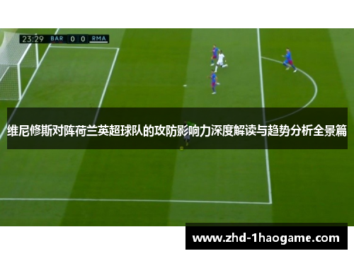 维尼修斯对阵荷兰英超球队的攻防影响力深度解读与趋势分析全景篇