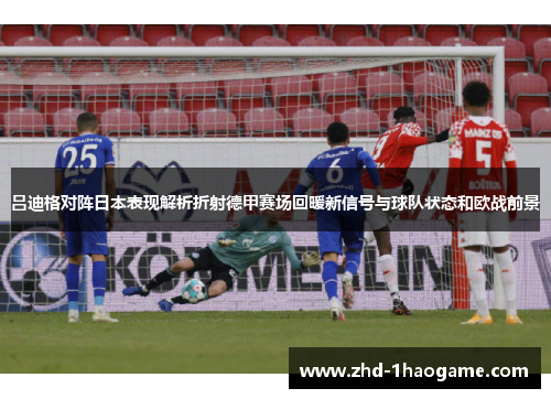 吕迪格对阵日本表现解析折射德甲赛场回暖新信号与球队状态和欧战前景