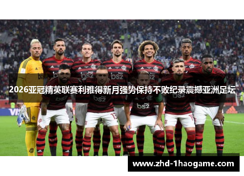 2026亚冠精英联赛利雅得新月强势保持不败纪录震撼亚洲足坛