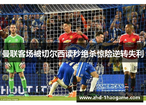 曼联客场被切尔西读秒绝杀惊险逆转失利