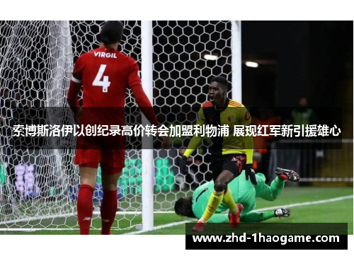 索博斯洛伊以创纪录高价转会加盟利物浦 展现红军新引援雄心