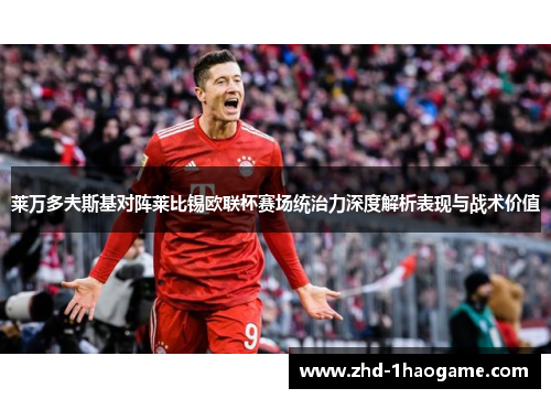 莱万多夫斯基对阵莱比锡欧联杯赛场统治力深度解析表现与战术价值