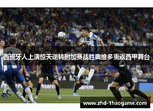 西班牙人上演惊天逆转附加赛战胜奥维多重返西甲舞台