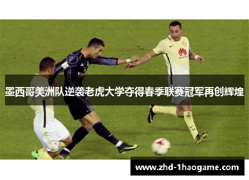 墨西哥美洲队逆袭老虎大学夺得春季联赛冠军再创辉煌