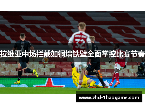 拉维亚中场拦截如铜墙铁壁全面掌控比赛节奏