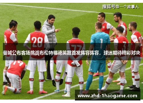 曼城公布客场挑战布伦特福德英超首发阵容阵容，球迷期待精彩对决