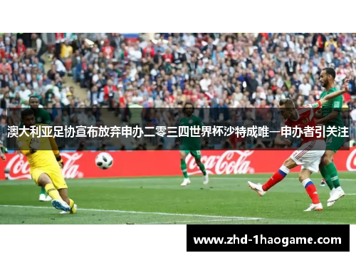 澳大利亚足协宣布放弃申办二零三四世界杯沙特成唯一申办者引关注