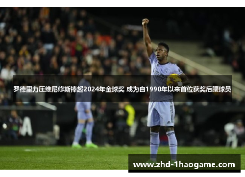 罗德里力压维尼修斯捧起2024年金球奖 成为自1990年以来首位获奖后腰球员