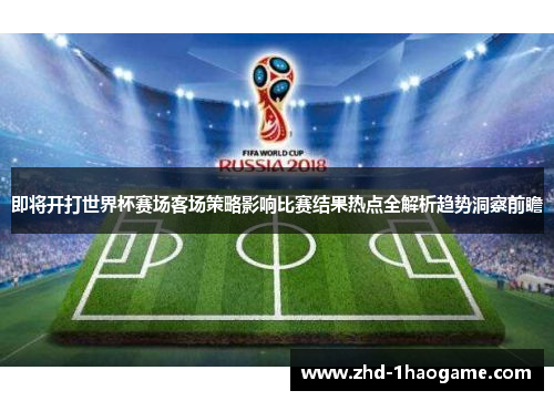 即将开打世界杯赛场客场策略影响比赛结果热点全解析趋势洞察前瞻