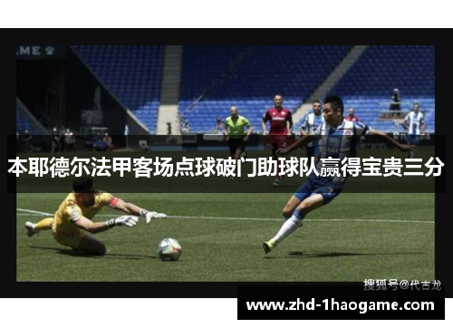 本耶德尔法甲客场点球破门助球队赢得宝贵三分