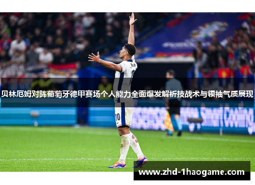 贝林厄姆对阵葡萄牙德甲赛场个人能力全面爆发解析技战术与领袖气质展现 贝林厄姆对阵葡萄牙德甲赛场个人能力全面爆发解析技战术与领袖气质展现