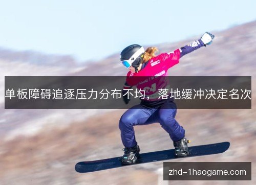 单板障碍追逐压力分布不均,落地缓冲决定名次 单板障碍追逐压力分布不均,落地缓冲决定名次